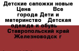 Детские сапожки новые › Цена ­ 2 600 - Все города Дети и материнство » Детская одежда и обувь   . Ставропольский край,Железноводск г.